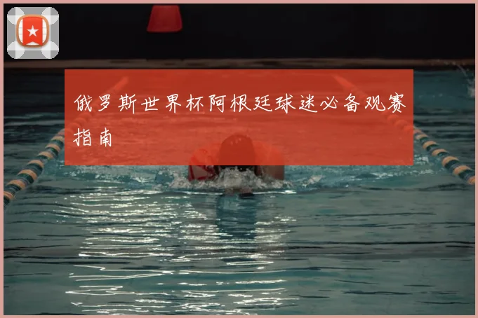 俄罗斯世界杯阿根廷球迷必备观赛指南