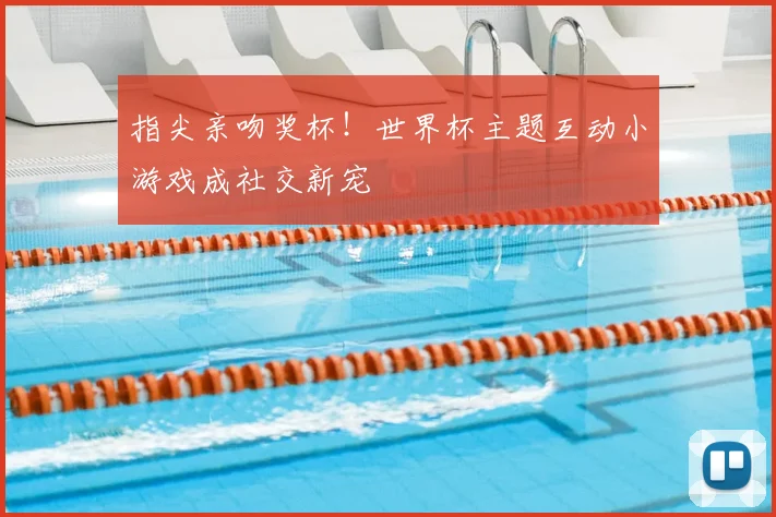 指尖亲吻奖杯！世界杯主题互动小游戏成社交新宠