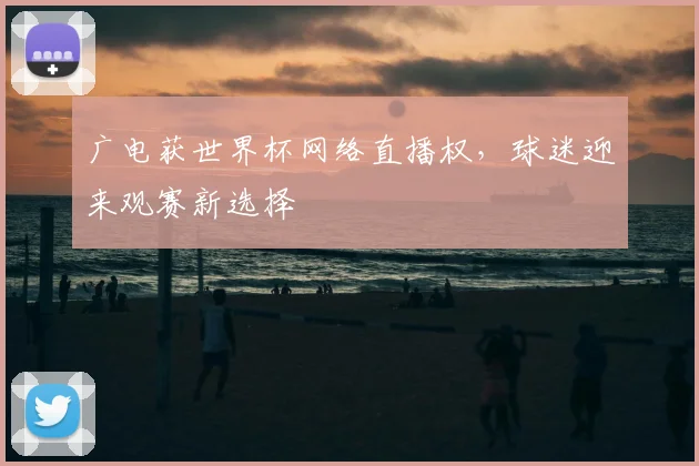 广电获世界杯网络直播权,球迷迎来观赛新选择