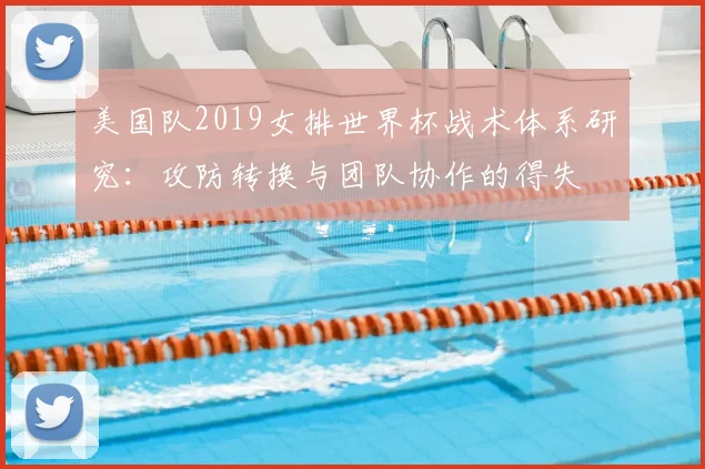 美国队2019女排世界杯战术体系研究：攻防转换与团队协作的得失