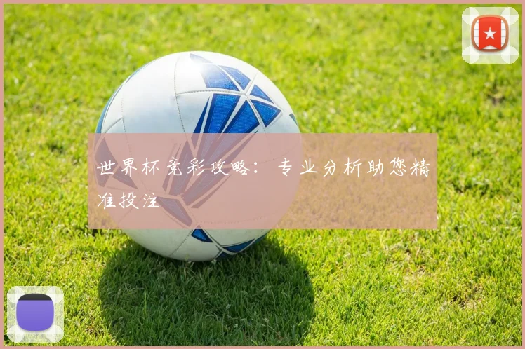 世界杯竞彩攻略：专业分析助您精准投注