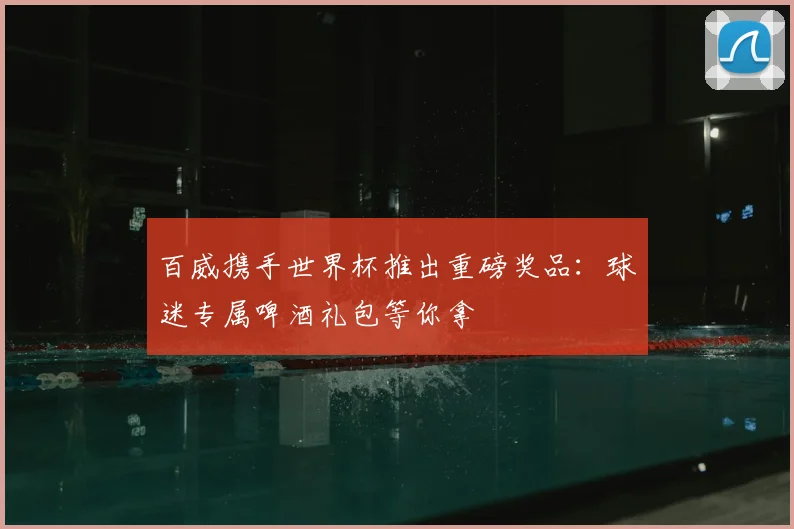 百威携手世界杯推出重磅奖品:球迷专属啤酒礼包等你拿