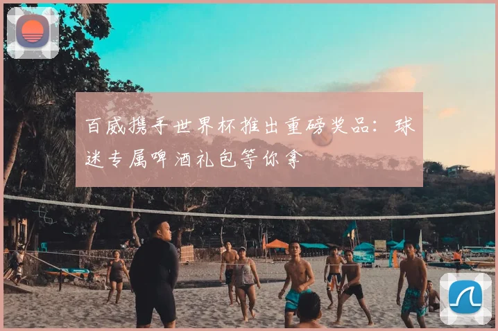 百威携手世界杯推出重磅奖品:球迷专属啤酒礼包等你拿