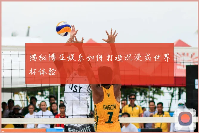 揭秘博亚娱乐如何打造沉浸式世界杯体验