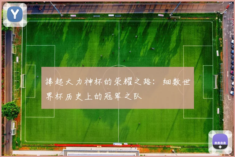 捧起大力神杯的荣耀之路：细数世界杯历史上的冠军之队