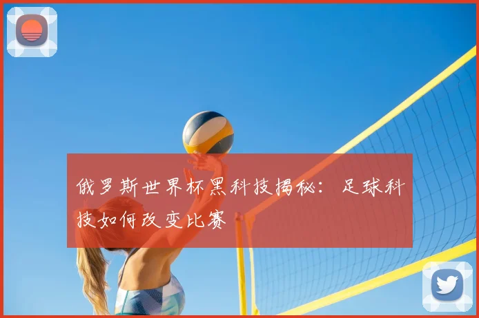 俄罗斯世界杯黑科技揭秘：足球科技如何改变比赛