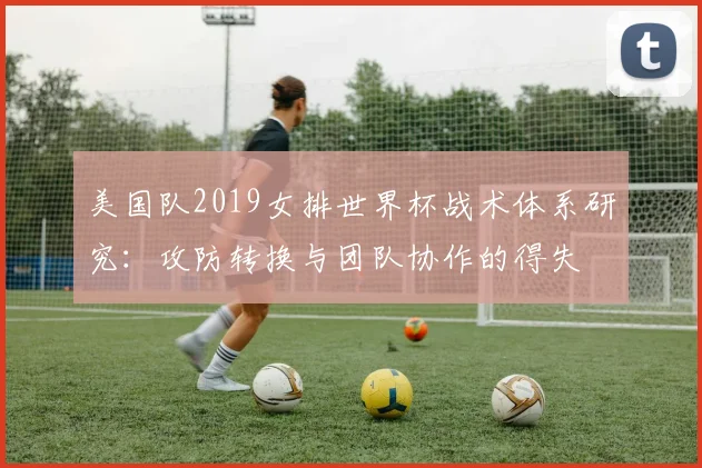 美国队2019女排世界杯战术体系研究：攻防转换与团队协作的得失