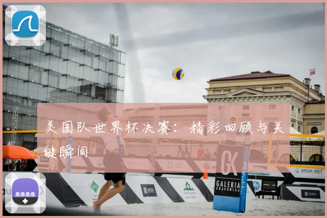 美国队世界杯决赛：精彩回顾与关键瞬间