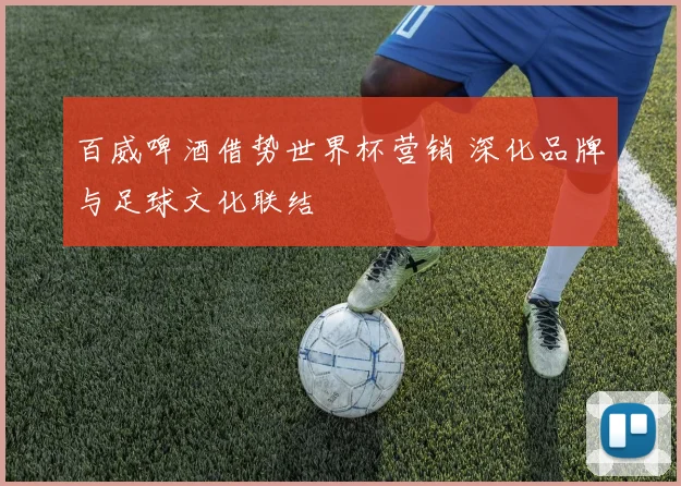 百威啤酒借势世界杯营销 深化品牌与足球文化联结