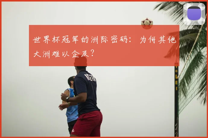 世界杯冠军的洲际密码:为何其他大洲难以企及?