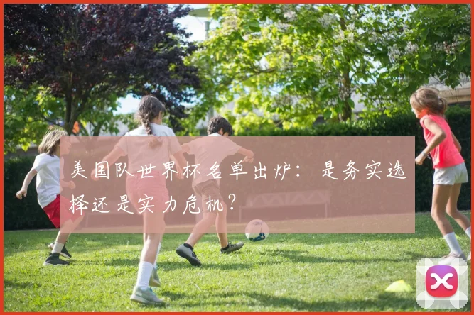 美国队世界杯名单出炉：是务实选择还是实力危机？
