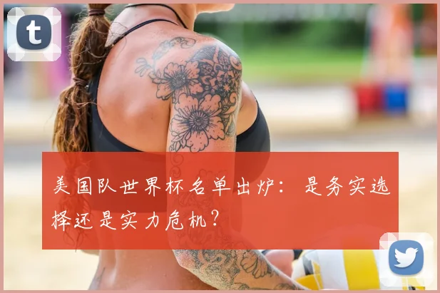 美国队世界杯名单出炉：是务实选择还是实力危机？