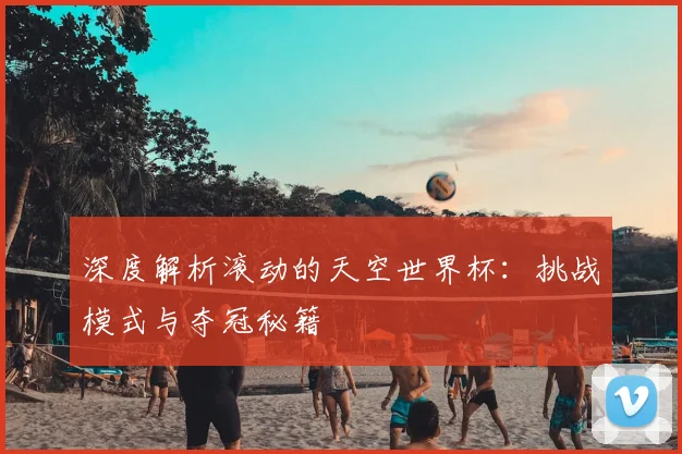 深度解析滚动的天空世界杯:挑战模式与夺冠秘籍