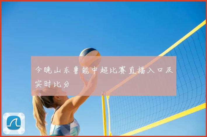 今晚山东鲁能中超比赛直播入口及实时比分