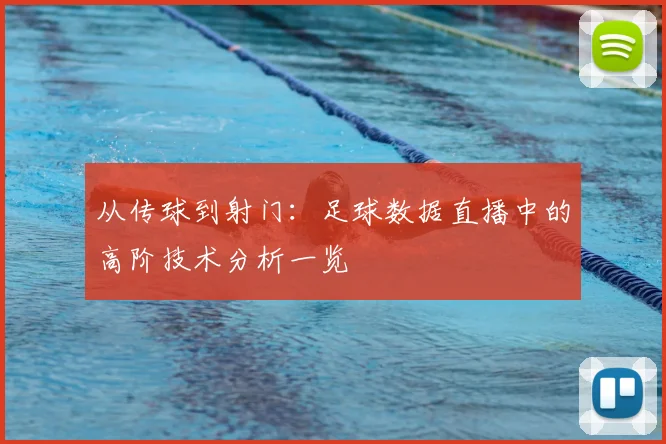 从传球到射门:足球数据直播中的高阶技术分析一览