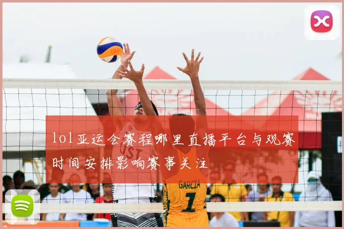 lol亚运会赛程哪里直播平台与观赛时间安排影响赛事关注