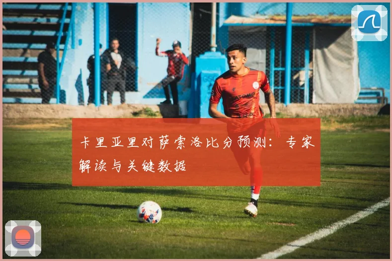 卡里亚里对萨索洛比分预测：专家解读与关键数据