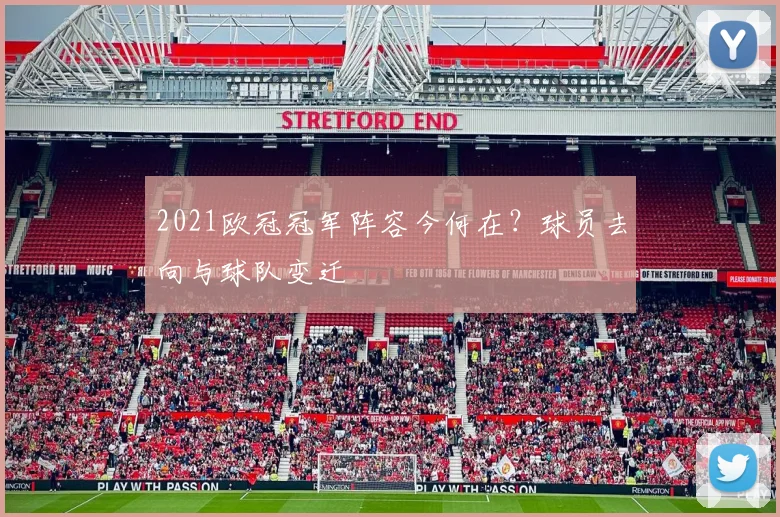 2021欧冠冠军阵容今何在？球员去向与球队变迁