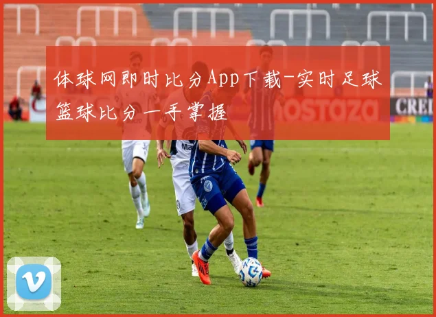 体球网即时比分App下载-实时足球篮球比分一手掌握