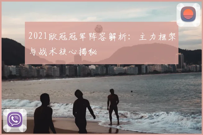 2021欧冠冠军阵容解析：主力框架与战术核心揭秘