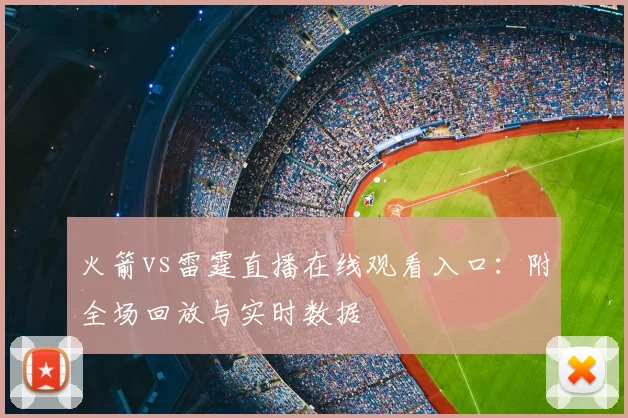 火箭vs雷霆直播在线观看入口:附全场回放与实时数据