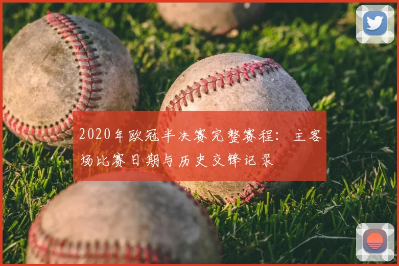 2020年欧冠半决赛完整赛程：主客场比赛日期与历史交锋记录