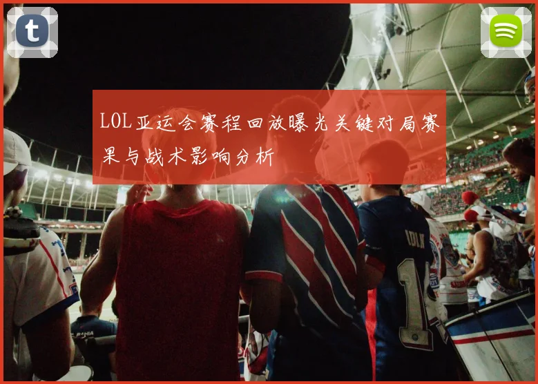 LOL亚运会赛程回放曝光关键对局赛果与战术影响分析