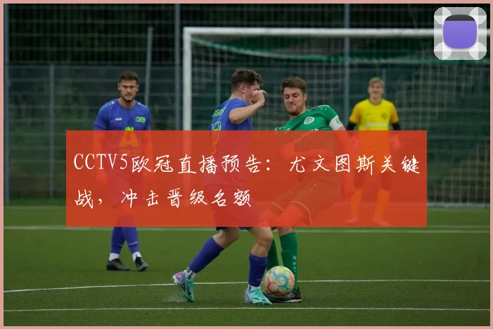 CCTV5欧冠直播预告:尤文图斯关键战,冲击晋级名额