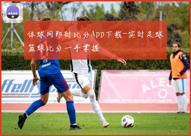 体球网即时比分App下载-实时足球篮球比分一手掌握