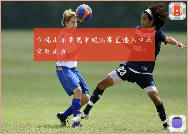 今晚山东鲁能中超比赛直播入口及实时比分