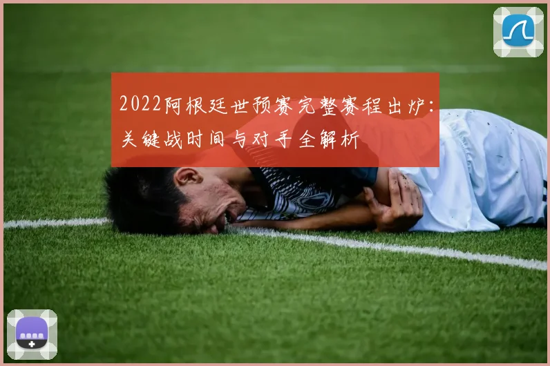 2022阿根廷世预赛完整赛程出炉：关键战时间与对手全解析