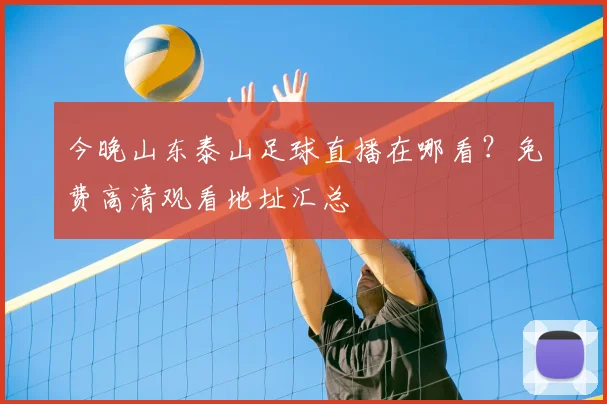今晚山东泰山足球直播在哪看？免费高清观看地址汇总