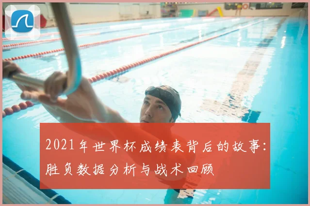 2021年世界杯成绩表背后的故事：胜负数据分析与战术回顾