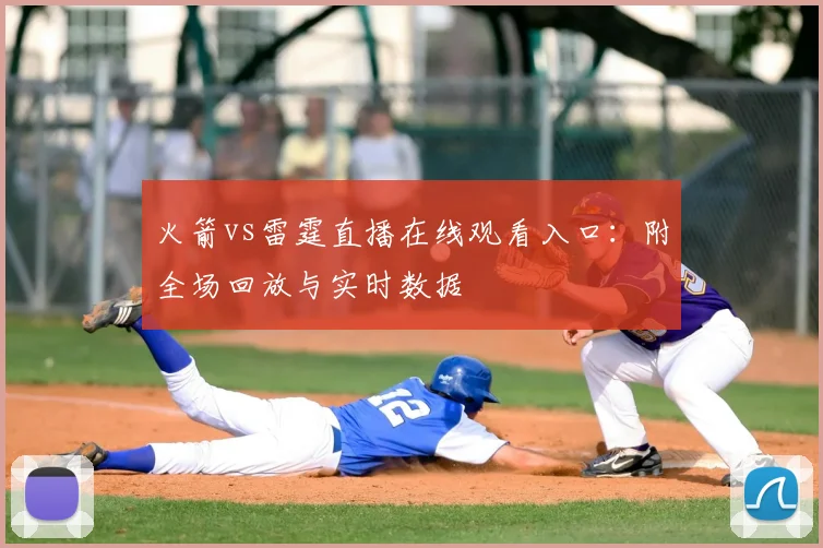 火箭vs雷霆直播在线观看入口：附全场回放与实时数据