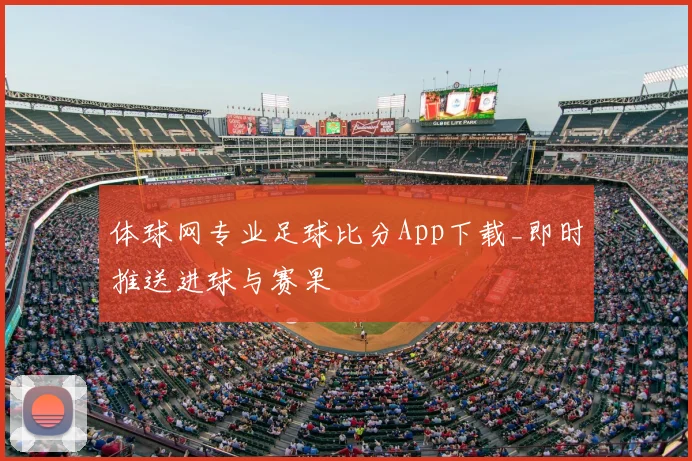 体球网专业足球比分App下载_即时推送进球与赛果