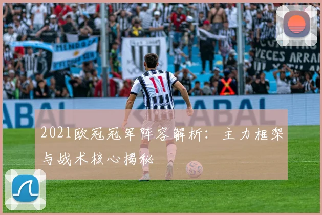 2021欧冠冠军阵容解析：主力框架与战术核心揭秘