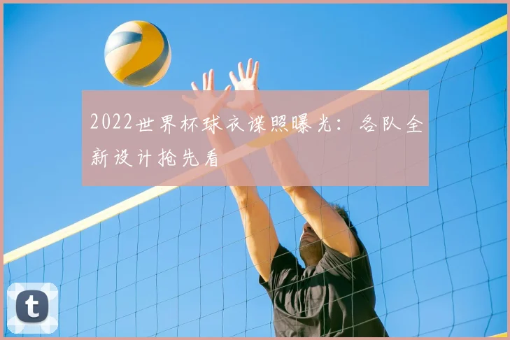 2022世界杯球衣谍照曝光：各队全新设计抢先看