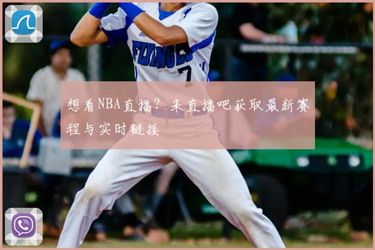 想看NBA直播？来直播吧获取最新赛程与实时链接